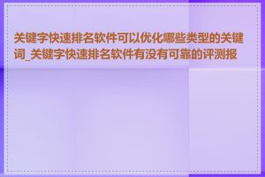 关键字快速排名软件可以优化哪些类型的关键词_关键字快速排名软件有没有可靠的评测报告