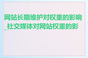 网站长期维护对权重的影响_社交媒体对网站权重的影响