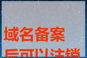 域名备案后可以注销吗