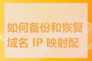 如何备份和恢复域名 IP 映射配置