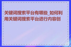 关键词搜索平台有哪些_如何利用关键词搜索平台进行内容创作