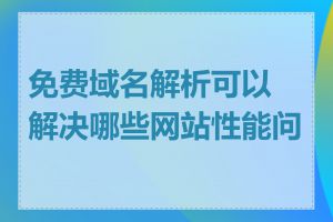 免费域名解析可以解决哪些网站性能问题