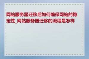 网站服务器迁移后如何确保网站的稳定性_网站服务器迁移的流程是怎样的