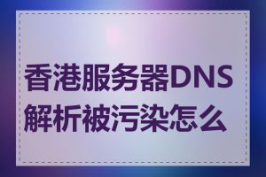 香港服务器DNS解析被污染怎么办