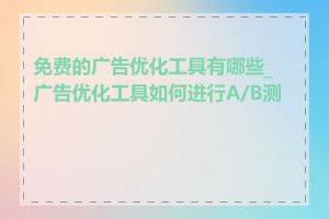 免费的广告优化工具有哪些_广告优化工具如何进行A/B测试