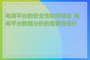 电商平台的安全性如何保证_电商平台数据分析的重要性是什么
