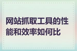 网站抓取工具的性能和效率如何比较