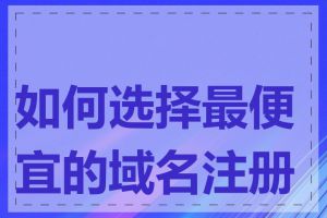 如何选择最便宜的域名注册商