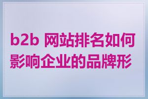 b2b 网站排名如何影响企业的品牌形象