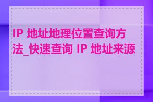 IP 地址地理位置查询方法_快速查询 IP 地址来源地