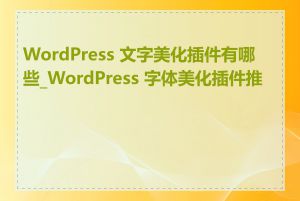 WordPress 文字美化插件有哪些_WordPress 字体美化插件推荐