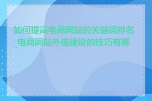 如何提高电商网站的关键词排名_电商网站外链建设的技巧有哪些