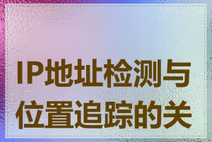 IP地址检测与位置追踪的关系