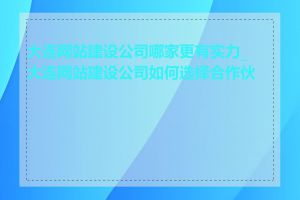 大连网站建设公司哪家更有实力_大连网站建设公司如何选择合作伙伴