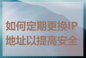 如何定期更换IP地址以提高安全性