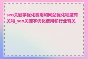 seo关键字优化费用和网站优化程度有关吗_seo关键字优化费用和行业有关吗