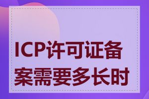 ICP许可证备案需要多长时间