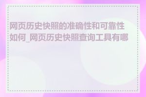 网页历史快照的准确性和可靠性如何_网页历史快照查询工具有哪些