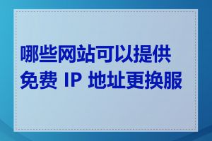哪些网站可以提供免费 IP 地址更换服务