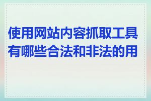 使用网站内容抓取工具有哪些合法和非法的用途