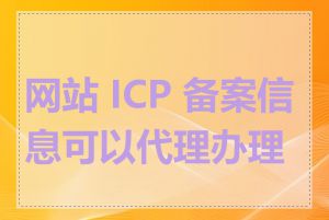 网站 ICP 备案信息可以代理办理吗