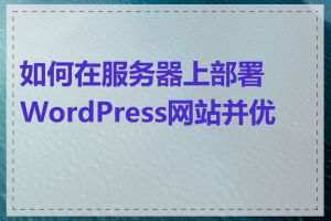 如何在服务器上部署WordPress网站并优化