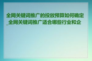 全网关键词推广的投放预算如何确定_全网关键词推广适合哪些行业和企业