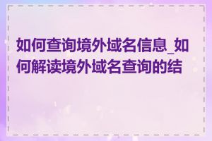 如何查询境外域名信息_如何解读境外域名查询的结果
