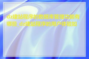 dz建站程序的数据库管理功能有哪些_dz建站程序的用户体验如何