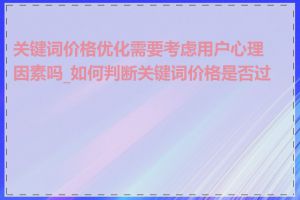 关键词价格优化需要考虑用户心理因素吗_如何判断关键词价格是否过高