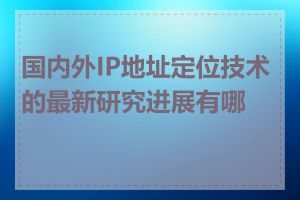 国内外IP地址定位技术的最新研究进展有哪些