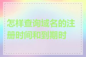 怎样查询域名的注册时间和到期时间