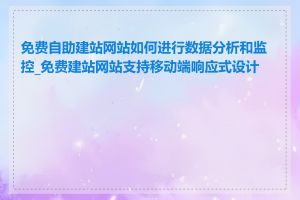 免费自助建站网站如何进行数据分析和监控_免费建站网站支持移动端响应式设计吗