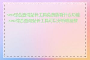 seo综合查询站长工具免费版有什么功能_seo综合查询站长工具可以分析哪些数据