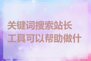 关键词搜索站长工具可以帮助做什么