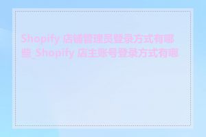Shopify 店铺管理员登录方式有哪些_Shopify 店主账号登录方式有哪些