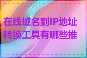 在线域名到IP地址转换工具有哪些推荐