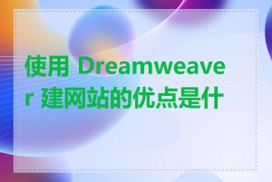 使用 Dreamweaver 建网站的优点是什么