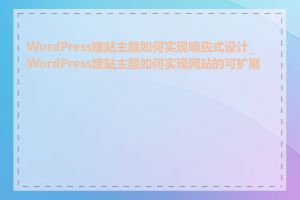 WordPress建站主题如何实现响应式设计_WordPress建站主题如何实现网站的可扩展性