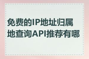 免费的IP地址归属地查询API推荐有哪些