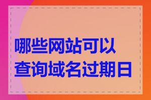 哪些网站可以查询域名过期日期