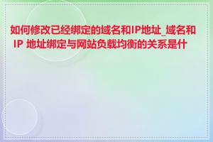 如何修改已经绑定的域名和IP地址_域名和 IP 地址绑定与网站负载均衡的关系是什么