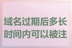 域名过期后多长时间内可以被注册