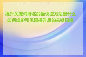 提升关键词排名的最快速方法是什么_如何维护和巩固提升后的关键词排名