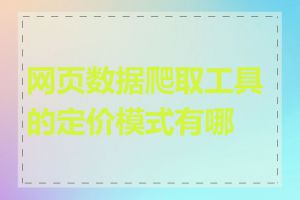 网页数据爬取工具的定价模式有哪些