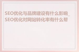 SEO优化与品牌建设有什么影响_SEO优化对网站转化率有什么帮助