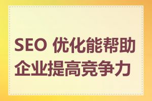 SEO 优化能帮助企业提高竞争力吗