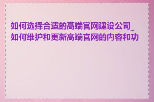 如何选择合适的高端官网建设公司_如何维护和更新高端官网的内容和功能