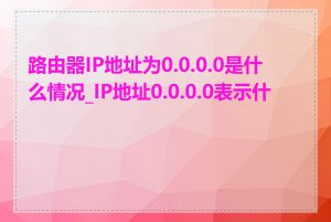 路由器IP地址为0.0.0.0是什么情况_IP地址0.0.0.0表示什么