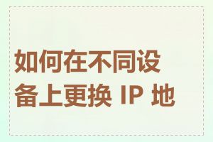 如何在不同设备上更换 IP 地址